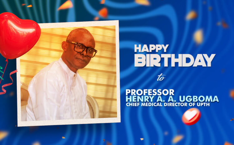  Happy Birthday, Professor Henry A. A. Ugboma, Chief Medical Director of UPTH